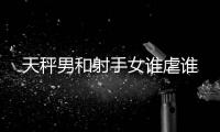 天秤男和射手女誰虐誰