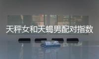 天秤女和天蝎男配對指數 天秤女和天蝎男配對指數是多少