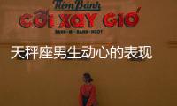 天秤座男生動心的表現 天秤座男生動心的表現有哪些