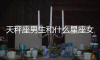天秤座男生和什么星座女生最配
