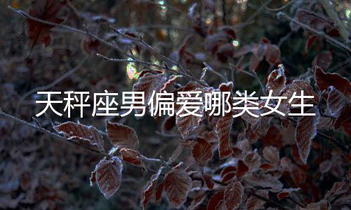 天秤座男偏愛哪類女生