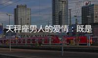 天秤座男人的愛情：既是知己又是伴侶 天秤座男人的愛情