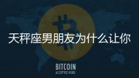 天秤座男朋友為什么讓你流淚？