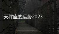 天秤座的運(yùn)勢(shì)2023 天秤座的運(yùn)勢(shì)怎么樣