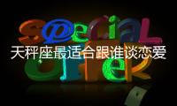 天秤座最適合跟誰談戀愛？