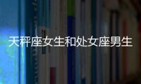 天秤座女生和處女座男生配嗎 天秤座女生和處女座男生配嗎