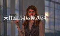 天秤座2月運(yùn)勢(shì)2024年 天秤座2月運(yùn)勢(shì)怎么樣