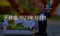 天秤座2023年3月財富運勢 2023年3月天秤座財富運程詳解