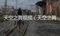 天空之舞視頻（天空之舞打不開）