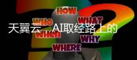 天翼云，AI取經(jīng)路上的逐夢人