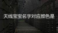 天線寶寶名字對應顏色是什么（天線寶寶名字對應顏色）