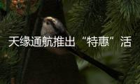 天緣通航推出“特惠”活動，59元起訂購“富蘊=阿勒泰”航班機票