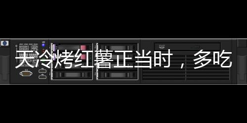 天冷烤紅薯正當(dāng)時(shí)，多吃暖身卻傷胃