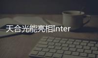 天合光能亮相Intersolar Europe，展示創新產品與解決方案