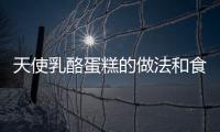 天使乳酪蛋糕的做法和食材用料及健康功效