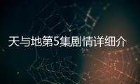 天與地第5集劇情詳細介紹