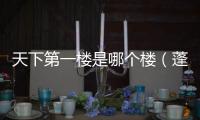 天下第一樓是哪個樓（蓬萊閣和鸛雀樓哪個是四大名樓）