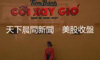 天下晨間新聞　美股收盤前一小時大跳水！發生什麼事？｜天下雜誌
