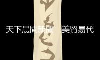 天下晨間新聞　美貿易代表戴琪：不排除對中國祭新關稅｜天下雜誌