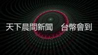 天下晨間新聞　臺幣會到27？要擋只能靠它｜天下雜誌