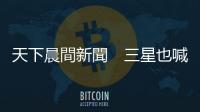 天下晨間新聞　三星也喊大缺貨，背後動機不單純？｜天下雜誌