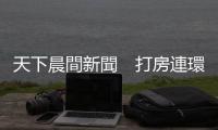 天下晨間新聞　打房連環(huán)拳，實(shí)價(jià)登錄2.0能夠多透明？｜天下雜誌