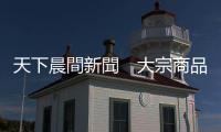 天下晨間新聞　大宗商品航運漲瘋了，今年還會繼續漲？｜天下雜誌