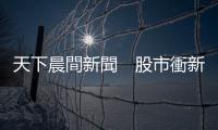 天下晨間新聞　股市衝新高，分析師提醒為意外做好準備｜天下雜誌