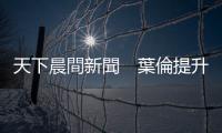 天下晨間新聞　葉倫提升息，五月該賣股了嗎？｜天下雜誌