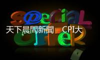 天下晨間新聞　CPI大放緩，聯準會迎來政策轉折點？｜天下雜誌