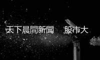 天下晨間新聞　 股市大漲，現(xiàn)在進(jìn)場太晚了嗎？｜天下雜誌