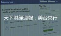 天下財經週報：美臺央行利率會議登場，升息到頂了嗎？｜天下雜誌