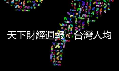 天下財經(jīng)週報：臺灣人均GDP想要超越日韓，有一個重大變數(shù)｜天下雜誌