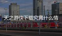天之游俠下載究竟什么情況?