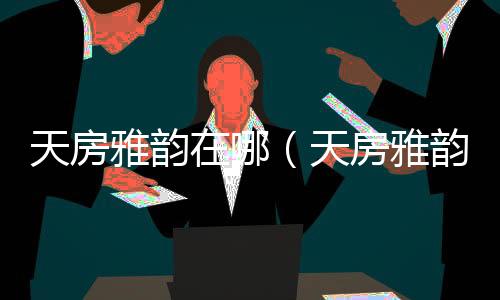 天房雅韻在哪（天房雅韻）