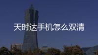 天時達手機怎么雙清