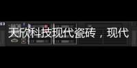 天欣科技現代瓷磚，現代家裝理想選擇！