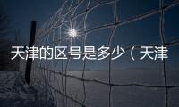 天津的區(qū)號是多少（天津區(qū)號多少）