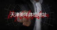 天津美年體檢地址