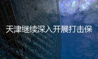 天津繼續深入開展打擊保健食品“四非”專項行動