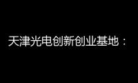 天津光電創新創業基地：建設五位一體創新體系