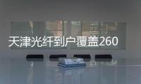 天津光纖到戶覆蓋260萬(wàn)戶