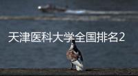 天津醫科大學全國排名2021最新排名（天津醫科大學在全國排名多少位）