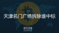 天津名門廣場拆除誰中標了（天津名門廣場）