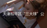 天津和平區(qū)“三大球”公園投入使用