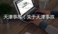 天津事故（關(guān)于天津事故的基本情況說明介紹）