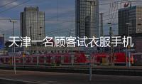 天津一名顧客試衣服手機被偷