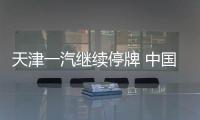 天津一汽繼續(xù)停牌 中國一汽擬征轉讓股份