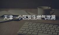 天津一小區發生燃氣泄漏 系施工隊不慎挖斷燃氣管所致