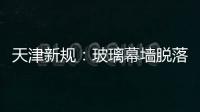 天津新規：玻璃幕墻脫落傷人，業主承擔賠償,行業資訊